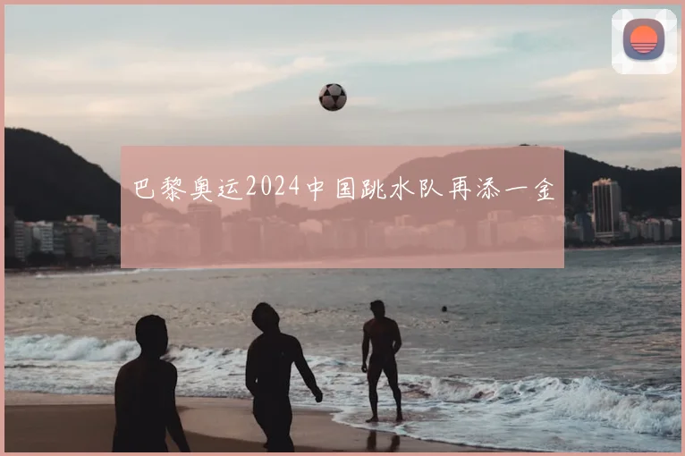 巴黎奥运2024中国跳水队再添一金