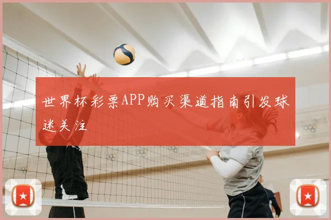世界杯彩票APP购买渠道指南引发球迷关注