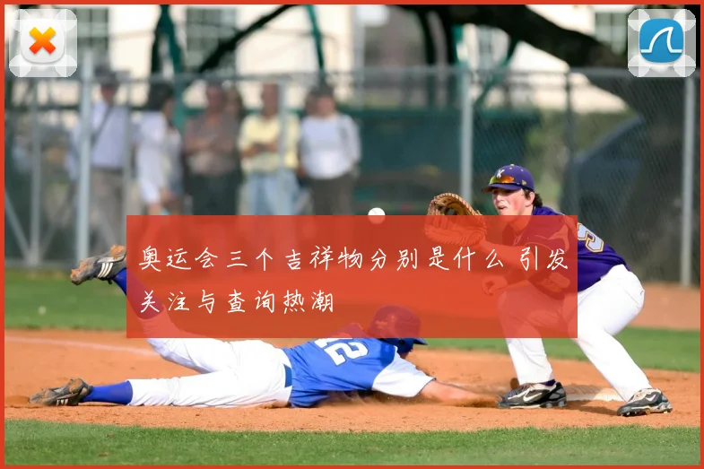 奥运会三个吉祥物分别是什么 引发关注与查询热潮