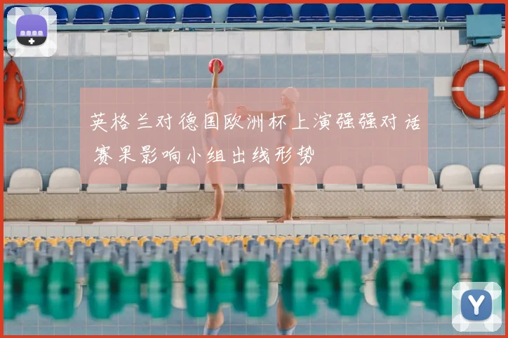 英格兰对德国欧洲杯上演强强对话 赛果影响小组出线形势