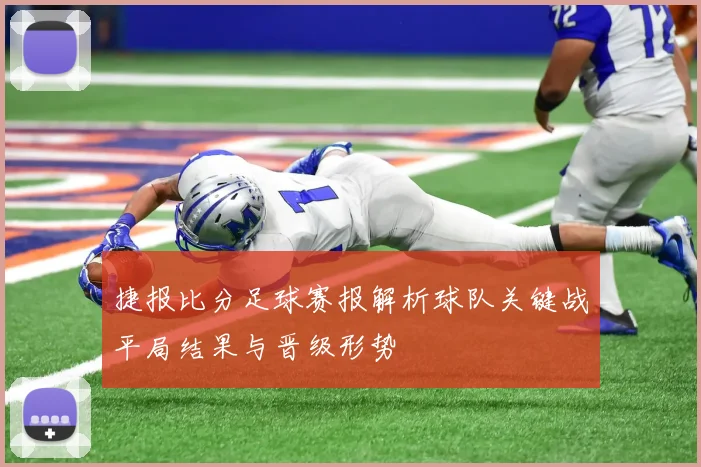 捷报比分足球赛报解析球队关键战平局结果与晋级形势