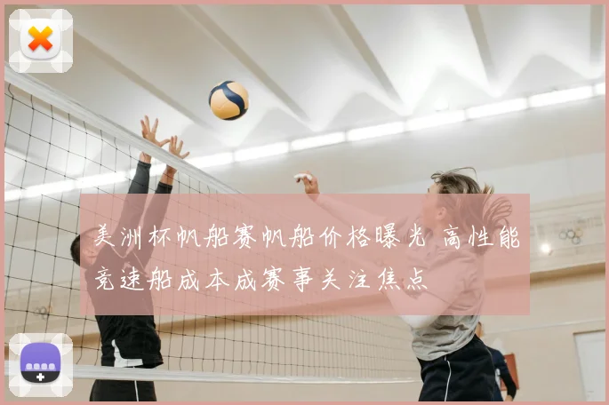 美洲杯帆船赛帆船价格曝光 高性能竞速船成本成赛事关注焦点