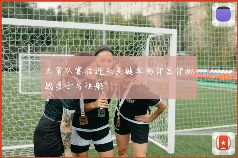 火箭队赛程迎来关键客场背靠背挑战勇士与快船