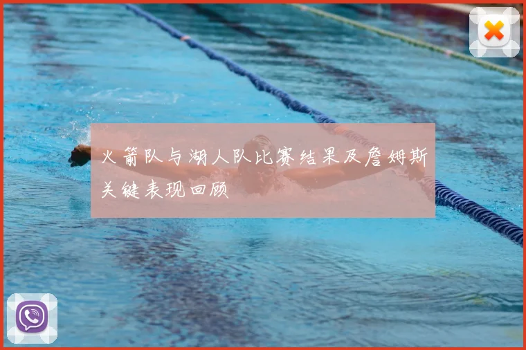 火箭队与湖人队比赛结果及詹姆斯关键表现回顾