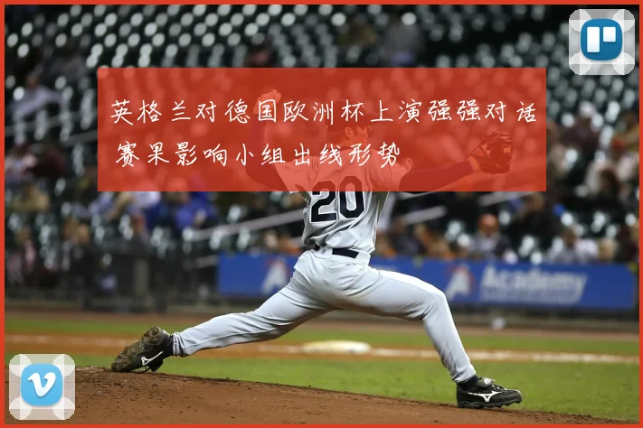 英格兰对德国欧洲杯上演强强对话 赛果影响小组出线形势