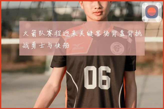 火箭队赛程迎来关键客场背靠背挑战勇士与快船