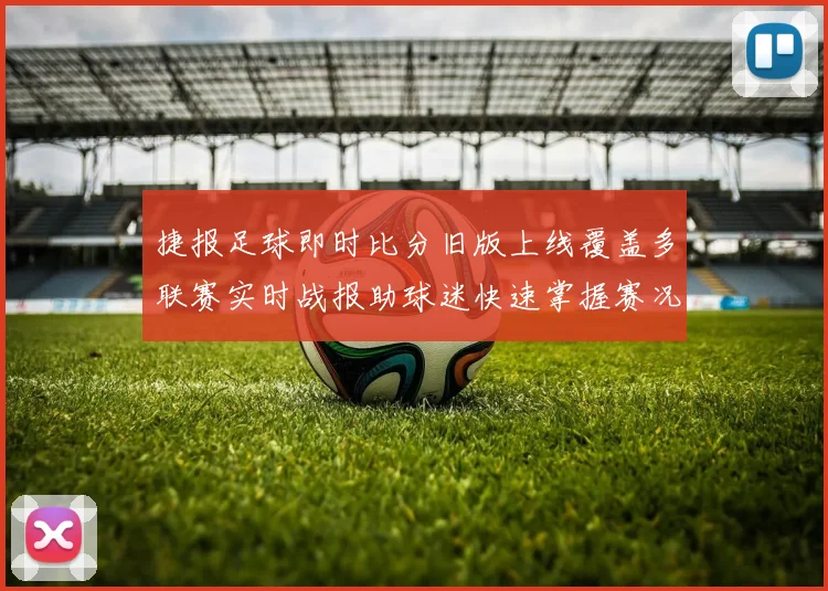 捷报足球即时比分旧版上线覆盖多联赛实时战报助球迷快速掌握赛况