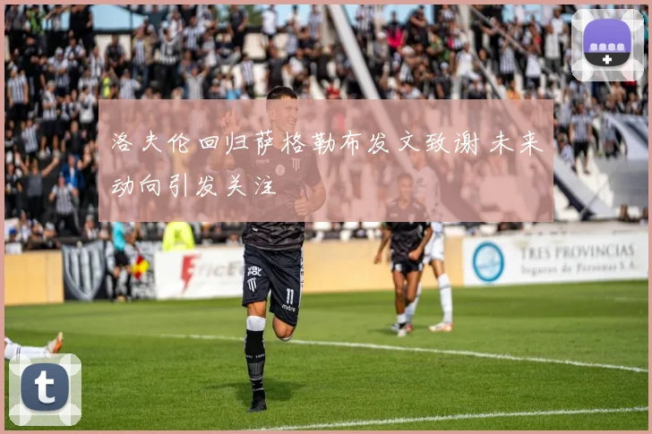 洛夫伦回归萨格勒布发文致谢 未来动向引发关注